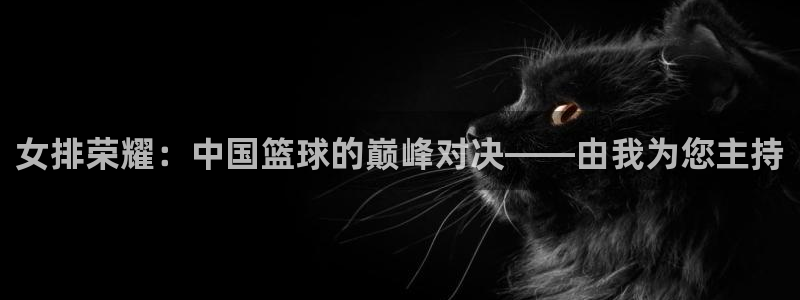 女排荣耀：中国篮球的巅峰对决——由我为您主持