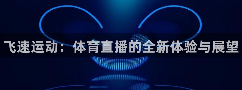 飞速运动：体育直播的全新体验与展望