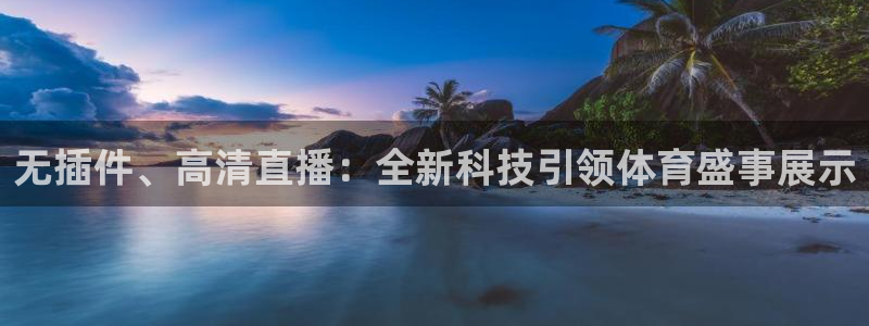 无插件、高清直播：全新科技引领体育盛事展示